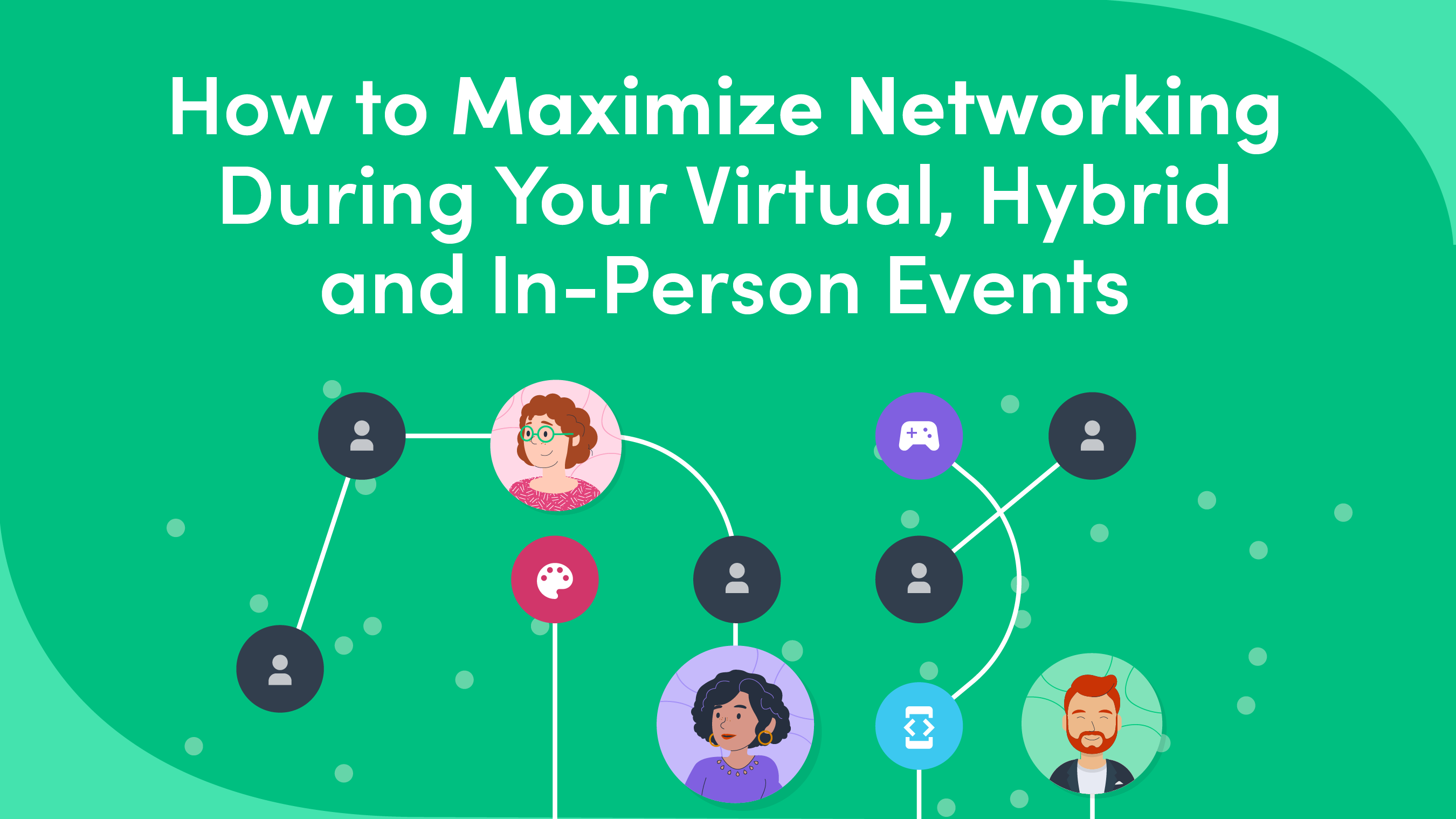 How to Maximize Networking During Virtual, Hybrid & In-Person Events